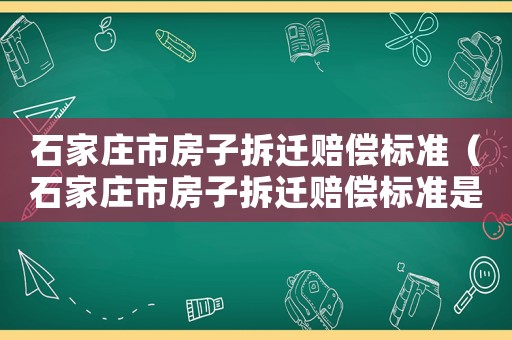 石家莊市房子拆遷賠償標(biāo)準(zhǔn)（石家莊市房子拆遷賠償標(biāo)準(zhǔn)是多少）