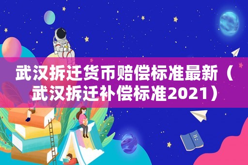 武漢拆遷貨幣賠償標準最新（武漢拆遷補償標準2021）
