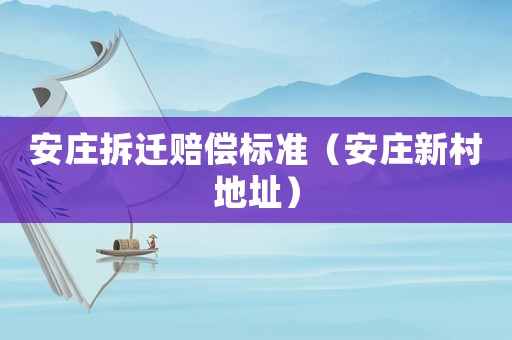安莊拆遷賠償標(biāo)準(zhǔn)（安莊新村地址）
