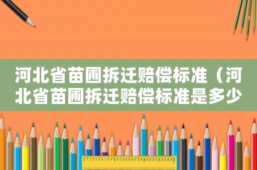 河北省苗圃拆遷賠償標(biāo)準(zhǔn)（河北省苗圃拆遷賠償標(biāo)準(zhǔn)是多少）