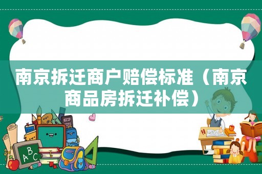 南京拆遷商戶賠償標(biāo)準(zhǔn)（南京商品房拆遷補(bǔ)償）