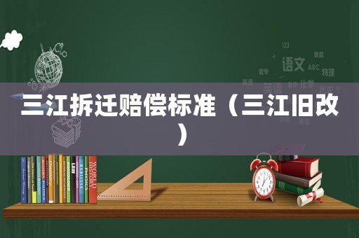 三江拆遷賠償標(biāo)準(zhǔn)（三江舊改）