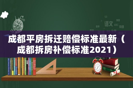 成都平房拆遷賠償標(biāo)準(zhǔn)最新（成都拆房補(bǔ)償標(biāo)準(zhǔn)2021）