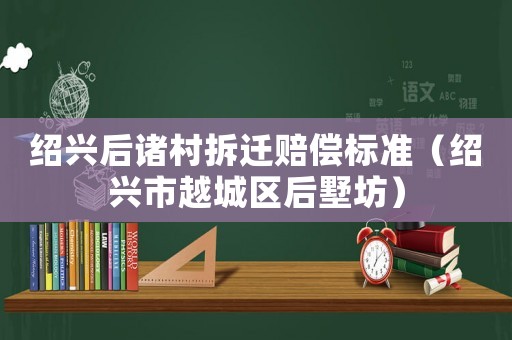 紹興后諸村拆遷賠償標(biāo)準(zhǔn)（紹興市越城區(qū)后墅坊）