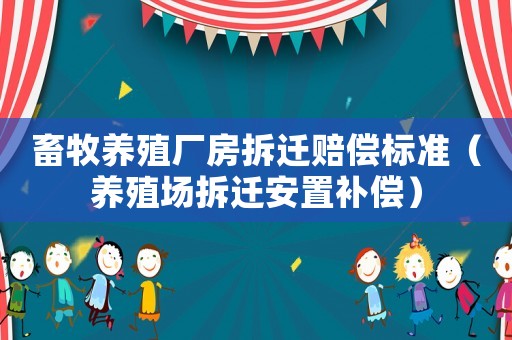 畜牧養(yǎng)殖廠房拆遷賠償標(biāo)準(zhǔn)（養(yǎng)殖場拆遷安置補償）