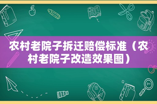 農(nóng)村老院子拆遷賠償標(biāo)準(zhǔn)（農(nóng)村老院子改造效果圖）