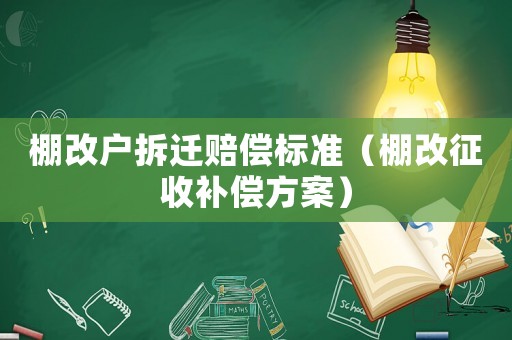 棚改戶拆遷賠償標(biāo)準(zhǔn)（棚改征收補(bǔ)償方案）