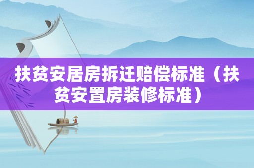 扶貧安居房拆遷賠償標(biāo)準(zhǔn)（扶貧安置房裝修標(biāo)準(zhǔn)）