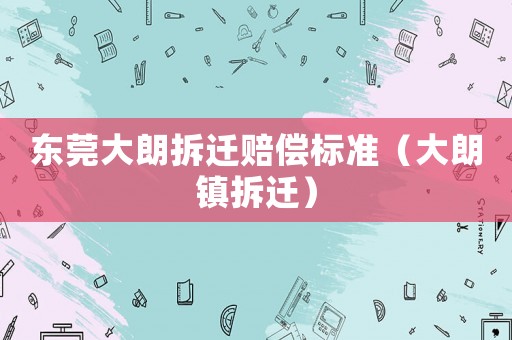 東莞大朗拆遷賠償標(biāo)準(zhǔn)（大朗鎮(zhèn)拆遷）