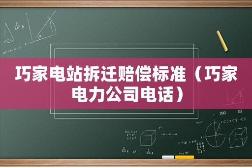 巧家電站拆遷賠償標(biāo)準(zhǔn)（巧家電力公司電話）