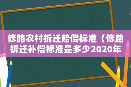 修路農村拆遷賠償標準（修路拆遷補償標準是多少2020年）