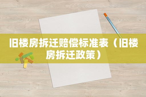 舊樓房拆遷賠償標(biāo)準(zhǔn)表（舊樓房拆遷政策）