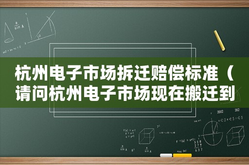 杭州電子市場(chǎng)拆遷賠償標(biāo)準(zhǔn)（請(qǐng)問(wèn)杭州電子市場(chǎng)現(xiàn)在搬遷到什么地方）
