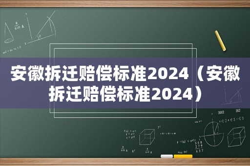 安徽拆遷賠償標準2024（安徽拆遷賠償標準2024）