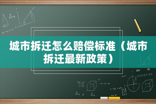 城市拆遷怎么賠償標(biāo)準(zhǔn)（城市拆遷最新政策）