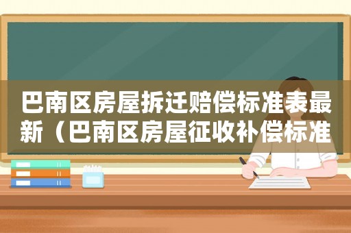 巴南區(qū)房屋拆遷賠償標準表最新（巴南區(qū)房屋征收補償標準）