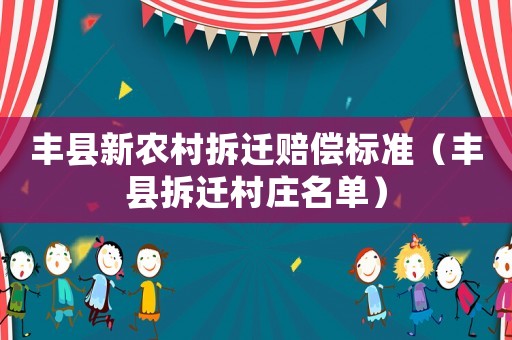 豐縣新農(nóng)村拆遷賠償標(biāo)準(zhǔn)（豐縣拆遷村莊名單）