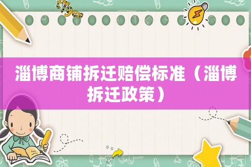 淄博商鋪拆遷賠償標(biāo)準(zhǔn)（淄博拆遷政策）