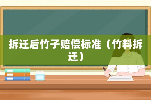 拆遷后竹子賠償標準（竹料拆遷）