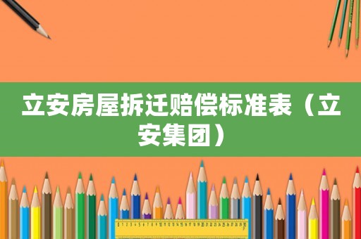 立安房屋拆遷賠償標(biāo)準(zhǔn)表（立安集團(tuán)）