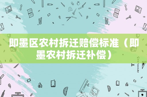 即墨區(qū)農(nóng)村拆遷賠償標(biāo)準(zhǔn)（即墨農(nóng)村拆遷補(bǔ)償）