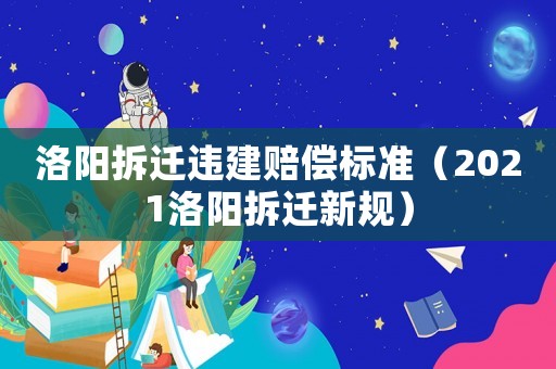 洛陽拆遷違建賠償標準（2021洛陽拆遷新規(guī)）
