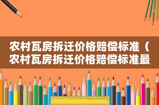 農(nóng)村瓦房拆遷價格賠償標準（農(nóng)村瓦房拆遷價格賠償標準最新）