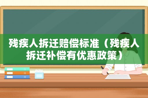殘疾人拆遷賠償標(biāo)準(zhǔn)（殘疾人拆遷補(bǔ)償有優(yōu)惠政策）