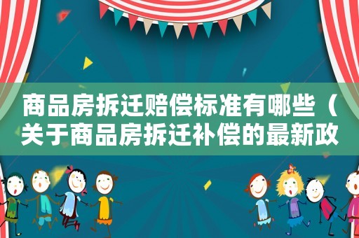 商品房拆遷賠償標(biāo)準(zhǔn)有哪些（關(guān)于商品房拆遷補(bǔ)償?shù)淖钚抡撸? title=