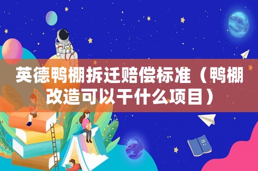 英德鴨棚拆遷賠償標(biāo)準(zhǔn)（鴨棚改造可以干什么項(xiàng)目）