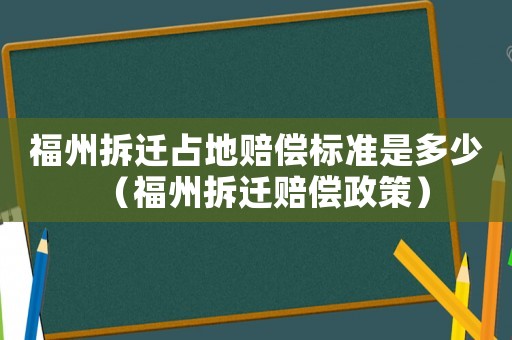 福州拆遷占地賠償標(biāo)準(zhǔn)是多少（福州拆遷賠償政策）
