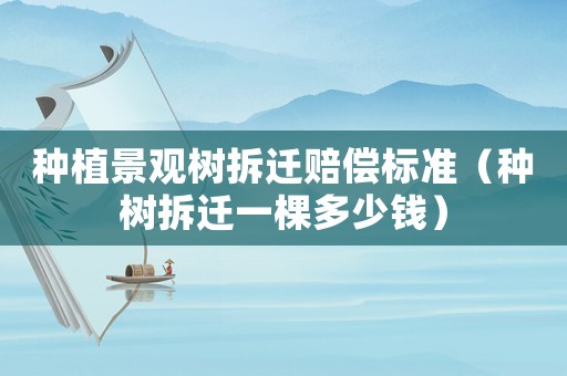 種植景觀樹拆遷賠償標(biāo)準(zhǔn)（種樹拆遷一棵多少錢）