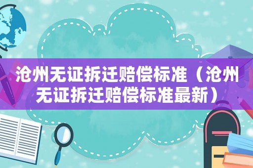 滄州無證拆遷賠償標(biāo)準(zhǔn)（滄州無證拆遷賠償標(biāo)準(zhǔn)最新）
