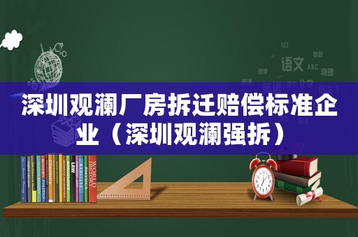 深圳觀瀾廠房拆遷賠償標(biāo)準(zhǔn)企業(yè)（深圳觀瀾強(qiáng)拆）