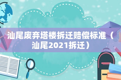 汕尾廢棄塔樓拆遷賠償標(biāo)準(zhǔn)（汕尾2021拆遷）