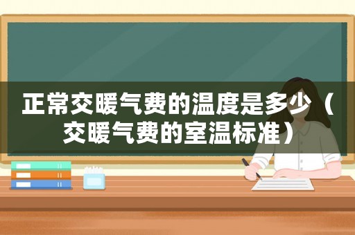 正常交暖氣費(fèi)的溫度是多少（交暖氣費(fèi)的室溫標(biāo)準(zhǔn)）