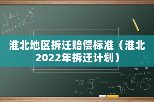 淮北地區(qū)拆遷賠償標準（淮北2022年拆遷計劃）
