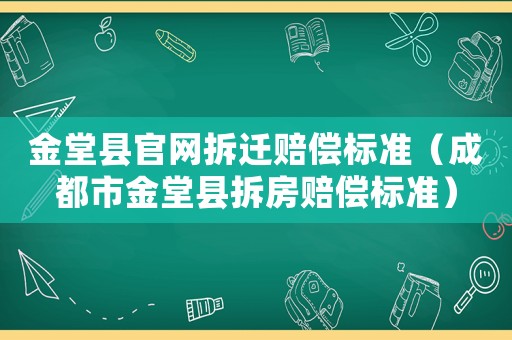 金堂縣官網(wǎng)拆遷賠償標(biāo)準(zhǔn)（成都市金堂縣拆房賠償標(biāo)準(zhǔn)）