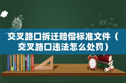 交叉路口拆遷賠償標準文件（交叉路口違法怎么處罰）