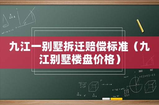 九江一別墅拆遷賠償標(biāo)準(zhǔn)（九江別墅樓盤價格）