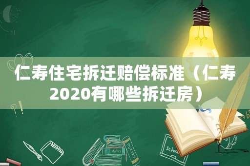 仁壽住宅拆遷賠償標準（仁壽2020有哪些拆遷房）