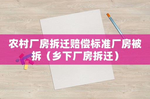 農(nóng)村廠房拆遷賠償標(biāo)準(zhǔn)廠房被拆（鄉(xiāng)下廠房拆遷）
