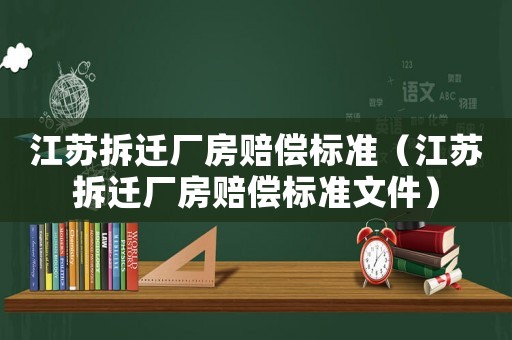 江蘇拆遷廠房賠償標(biāo)準(zhǔn)（江蘇拆遷廠房賠償標(biāo)準(zhǔn)文件）