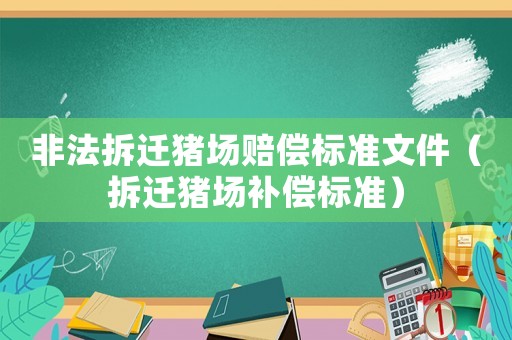 非法拆遷豬場賠償標(biāo)準(zhǔn)文件（拆遷豬場補償標(biāo)準(zhǔn)）