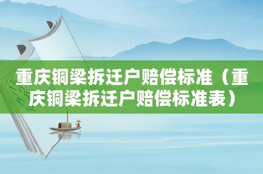 重慶銅梁拆遷戶賠償標(biāo)準(zhǔn)（重慶銅梁拆遷戶賠償標(biāo)準(zhǔn)表）