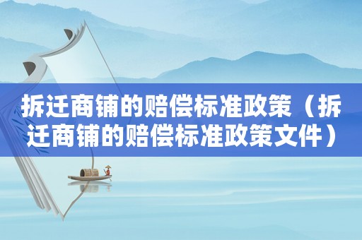 拆遷商鋪的賠償標(biāo)準(zhǔn)政策（拆遷商鋪的賠償標(biāo)準(zhǔn)政策文件）