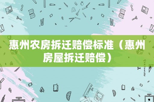 惠州農(nóng)房拆遷賠償標準（惠州房屋拆遷賠償）