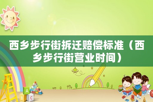 西鄉(xiāng)步行街拆遷賠償標(biāo)準(zhǔn)（西鄉(xiāng)步行街營(yíng)業(yè)時(shí)間）