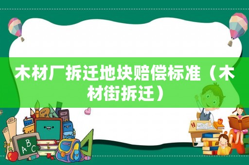 木材廠拆遷地塊賠償標(biāo)準(zhǔn)（木材街拆遷）
