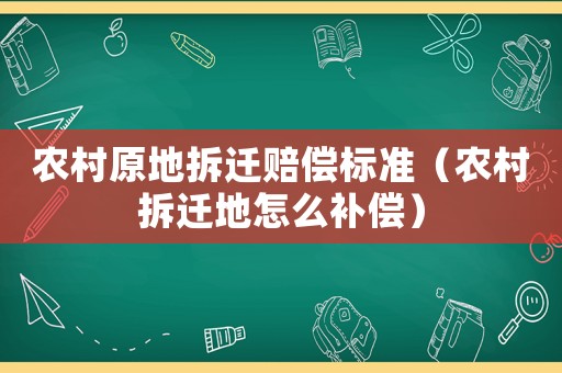 農(nóng)村原地拆遷賠償標(biāo)準(zhǔn)（農(nóng)村拆遷地怎么補(bǔ)償）